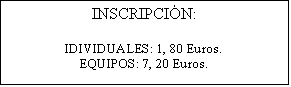 Cuadro de texto: INSCRIPCI�N:
IDIVIDUALES: 1, 80 Euros. 
EQUIPOS: 7, 20 Euros.
